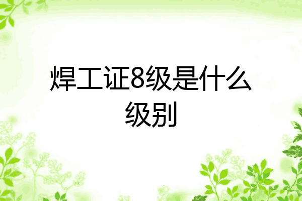 焊工证8级是什么级别