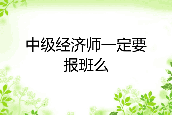 中级经济师一定要报班么