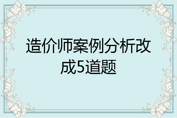 造价师案例分析改成5道题