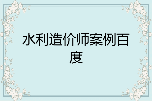 水利造价师案例百度