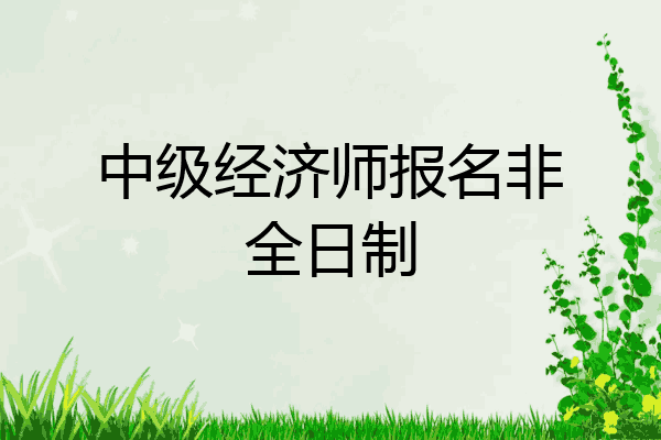 中级经济师报名非全日制
