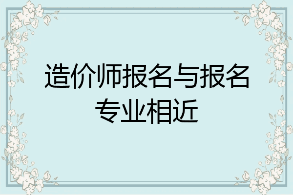 造价师报名与报名专业相近
