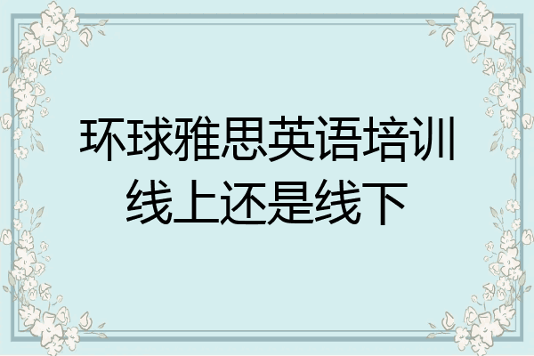 环球雅思英语培训线上还是线下
