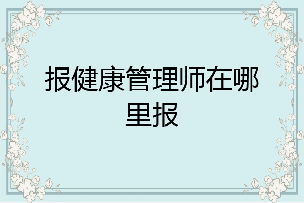 报健康管理师在哪里报