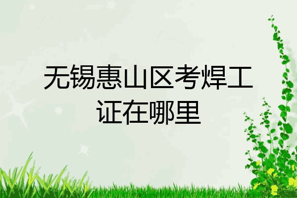 无锡惠山区考焊工证在哪里