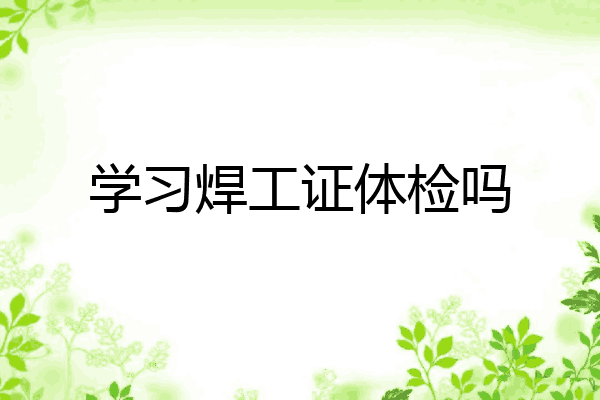 学习焊工证体检吗