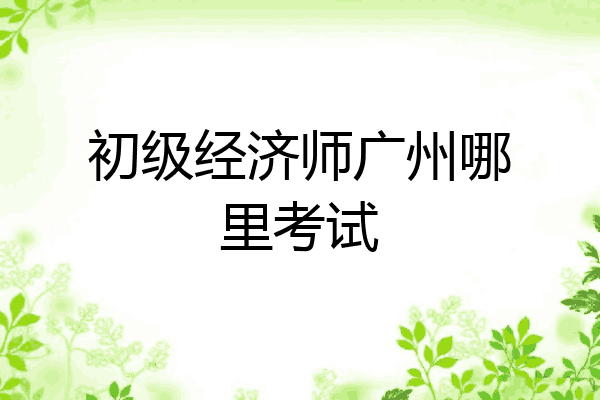 初级经济师广州哪里考试