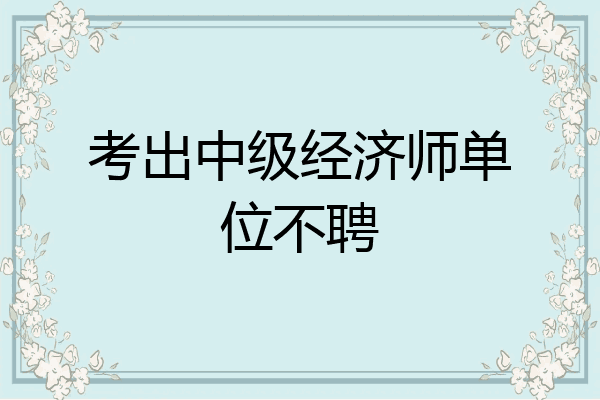 考出中级经济师单位不聘