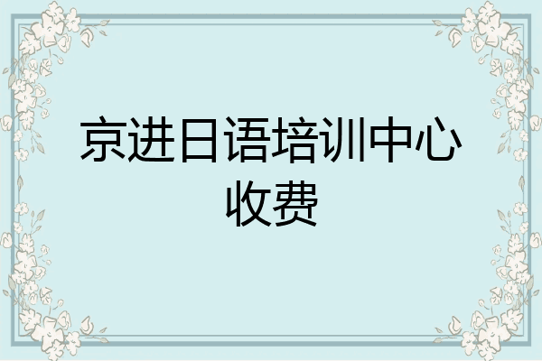 京进日语培训中心收费