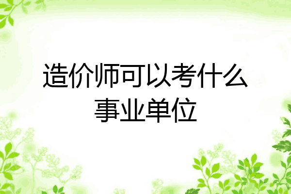 造价师可以考什么事业单位