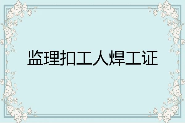 监理扣工人焊工证
