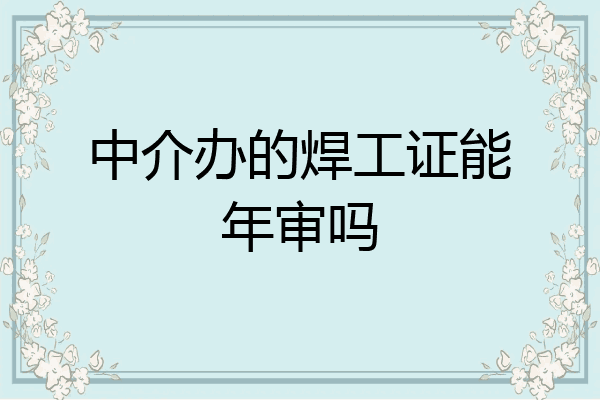 中介办的焊工证能年审吗