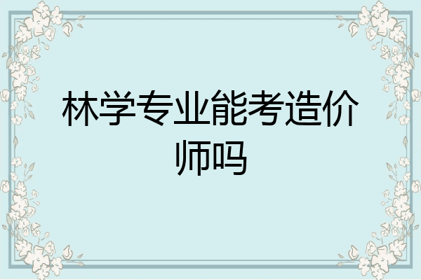 林学专业能考造价师吗