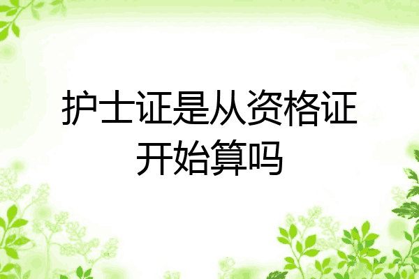 护士证是从资格证开始算吗