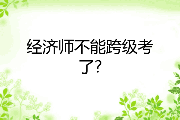 经济师不能跨级考了?