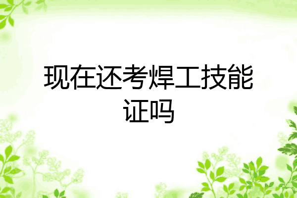 现在还考焊工技能证吗