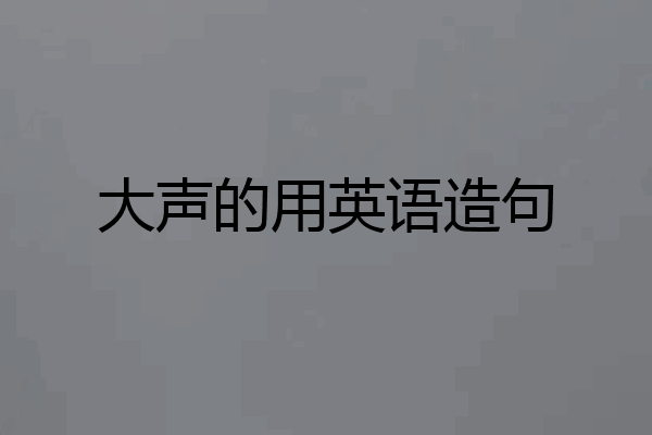 大声的用英语造句