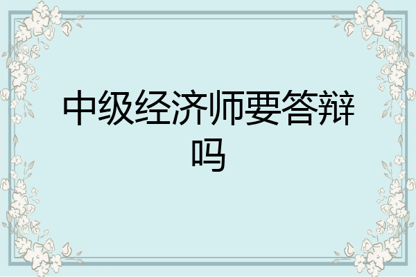 中级经济师要答辩吗