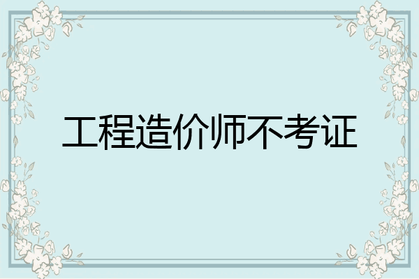 工程造价师不考证