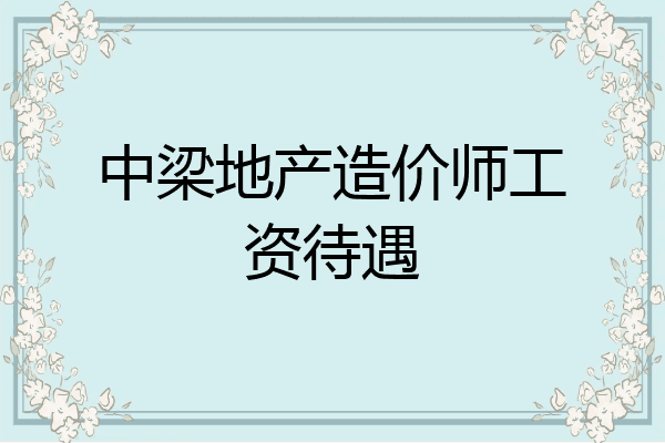 中梁地产造价师工资待遇