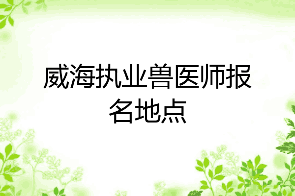 威海执业兽医师报名地点