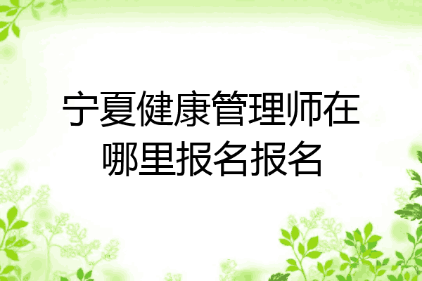 宁夏健康管理师在哪里报名报名