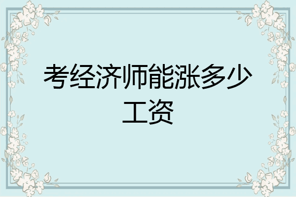 考经济师能涨多少工资