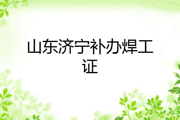 山东济宁补办焊工证