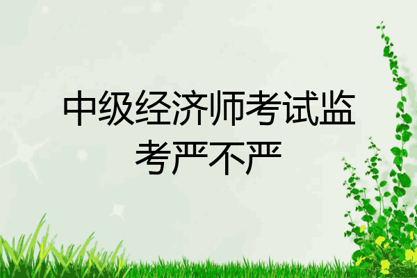 中级经济师考试监考严不严