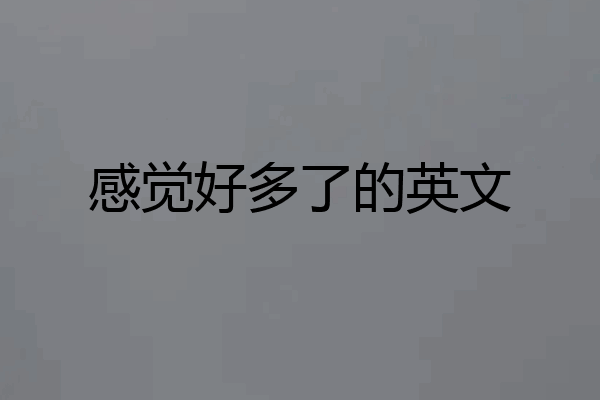 感觉好多了的英文