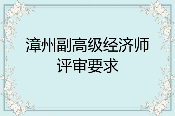 漳州副高级经济师评审要求