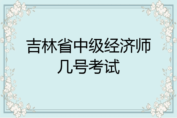 吉林省中级经济师几号考试