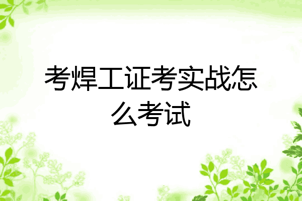 考焊工证考实战怎么考试
