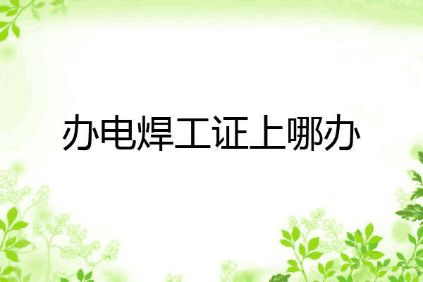 办电焊工证上哪办
