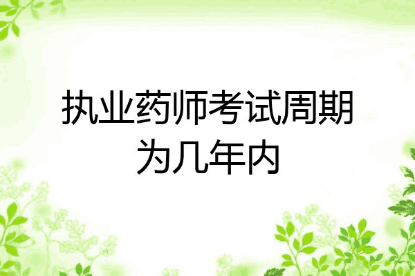 执业药师考试周期为几年内