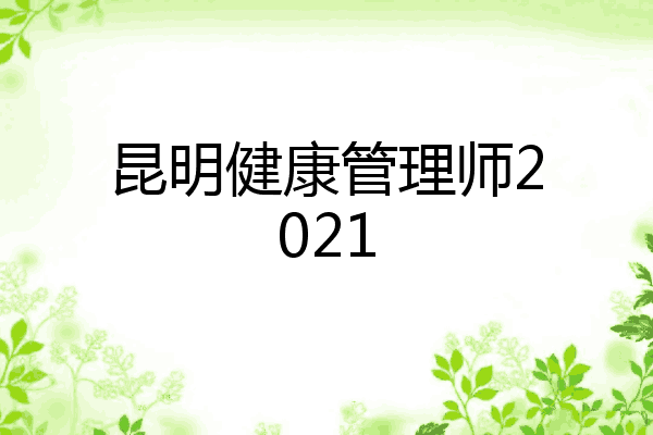 昆明健康管理师2021
