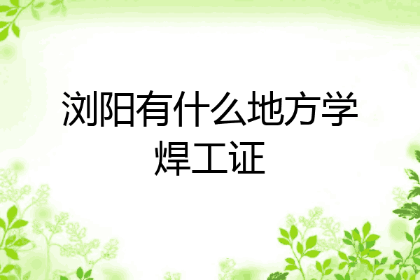 浏阳有什么地方学焊工证