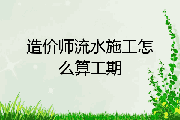 造价师流水施工怎么算工期