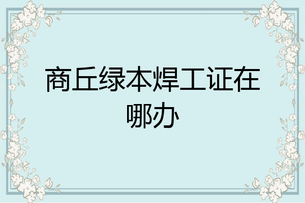商丘绿本焊工证在哪办