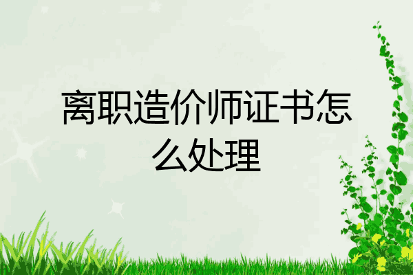 离职造价师证书怎么处理