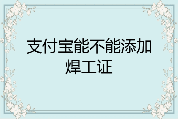 支付宝能不能添加焊工证