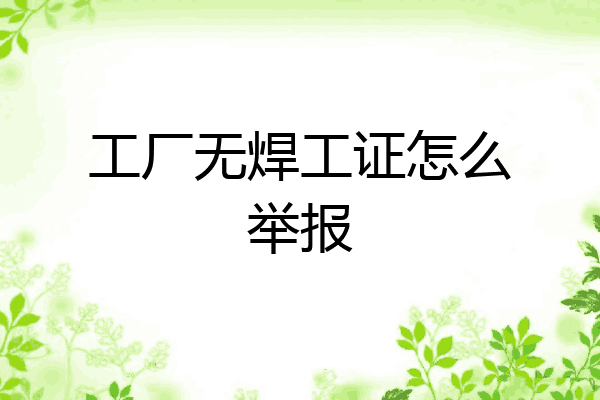 工厂无焊工证怎么举报