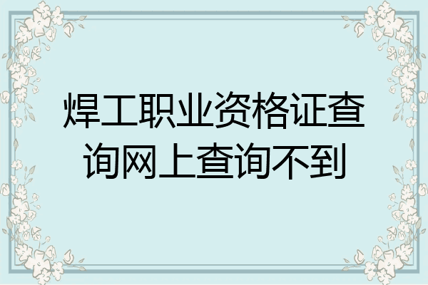 焊工职业资格证查询网上查询不到
