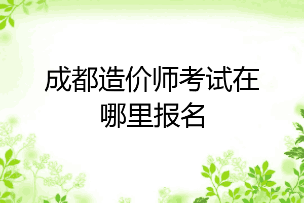 成都造价师考试在哪里报名