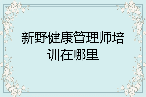 新野健康管理师培训在哪里