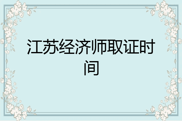 江苏经济师取证时间