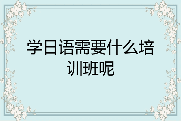 学日语需要什么培训班呢