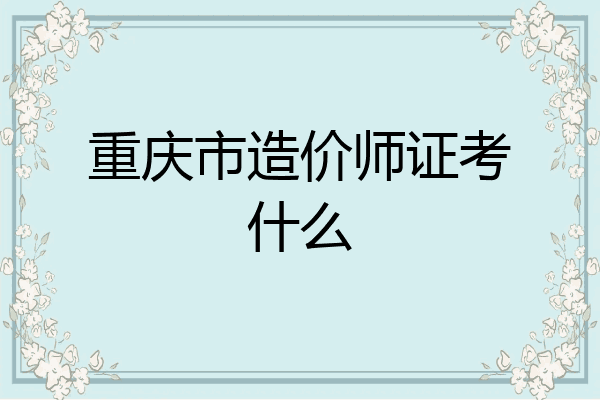 重庆市造价师证考什么