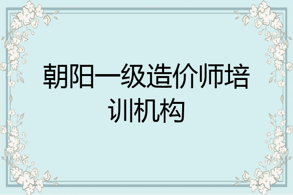 朝阳一级造价师培训机构