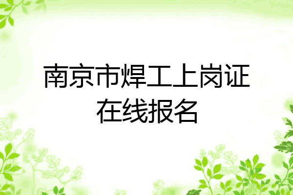 南京市焊工上岗证在线报名